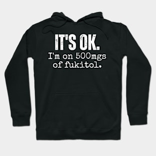 its ok im on 500mgs of fukitol funny sarcastic Hoodie